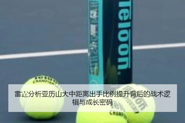 雷霆分析亚历山大中距离出手比例提升背后的战术逻辑与成长密码