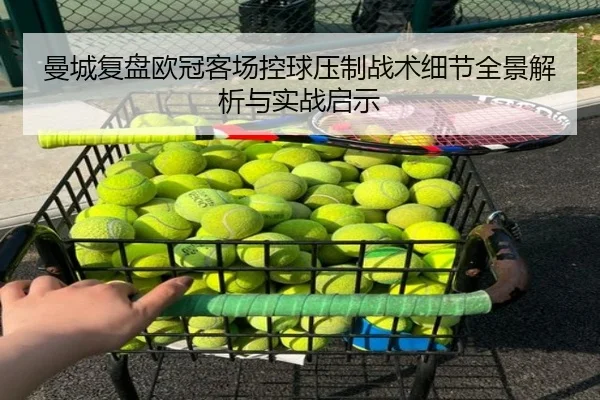 曼城复盘欧冠客场控球压制战术细节全景解析与实战启示
