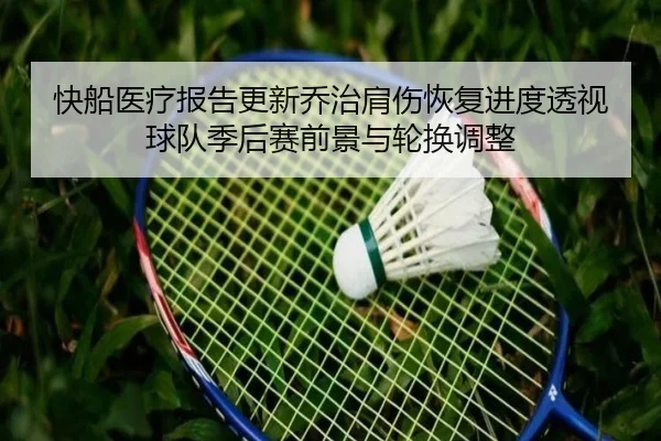 快船医疗报告更新乔治肩伤恢复进度透视球队季后赛前景与轮换调整